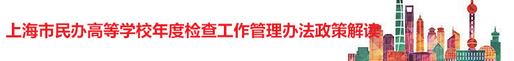 上海市民办高等学校年度检查工作管理办法政策解读