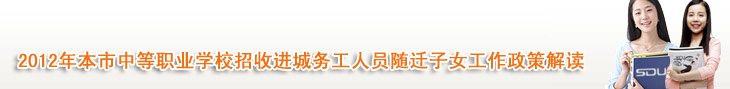 2012年本市中等职业学校招收进城务工人员随迁子女工作政策解读
