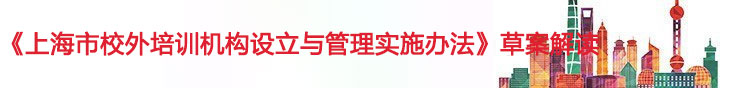《上海市校外培训机构设立与管理实施办法》草案解读