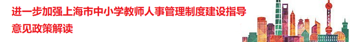 进一步加强上海市中小学教师人事管理制度建设指导意见政策解读