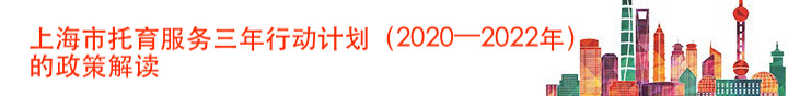 上海市托育服务三年行动计划（2020—2022年）的政策解读